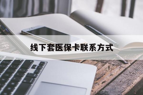 余江最新线下套医保卡联系方式方法分析(最方便真实的余江哪里能套医保方法)