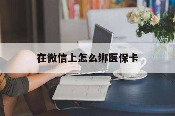 余江最新在微信上怎么绑医保卡方法分析(最方便真实的余江微信咋绑医保卡方法)