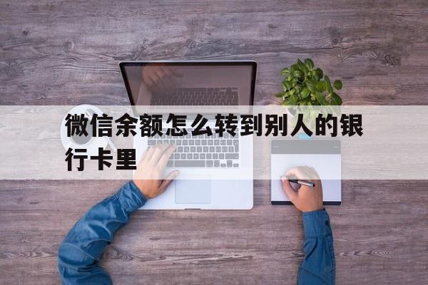 余江最新微信余额怎么转到别人的银行卡里方法分析(最方便真实的余江微信余额怎么给别人转到银行卡方法)