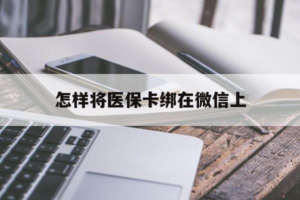 余江最新怎样将医保卡绑在微信上方法分析(最方便真实的余江怎么用医保卡绑定微信方法)