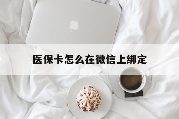 余江最新医保卡怎么在微信上绑定方法分析(最方便真实的余江医保卡怎么在微信上绑定银行卡方法)