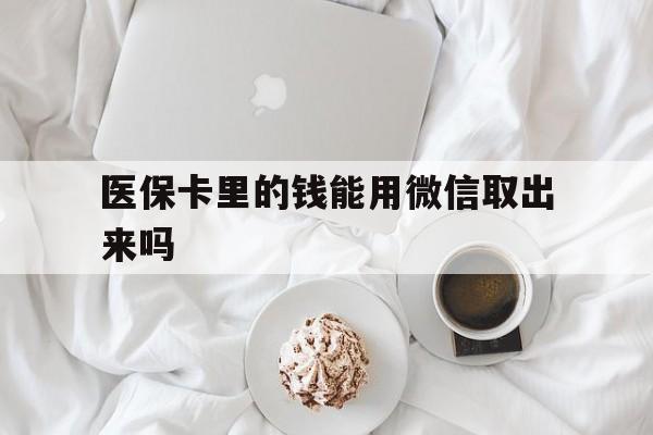 余江最新医保卡里的钱能用微信取出来吗方法分析(最方便真实的余江医保卡里的钱可以微信提现吗方法)
